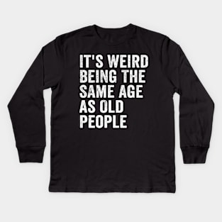 It's Weird Being The Same Age As Old People White Kids Long Sleeve T-Shirt